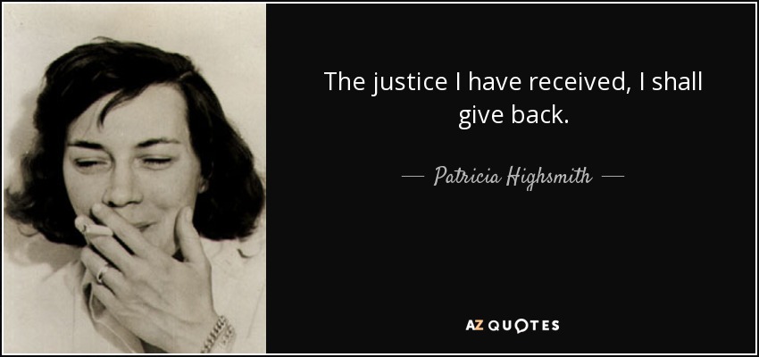 The justice I have received, I shall give back. - Patricia Highsmith
