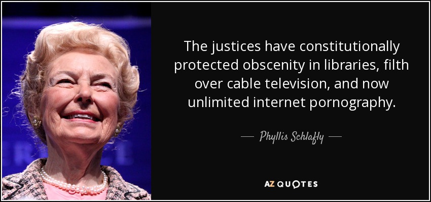 The justices have constitutionally protected obscenity in libraries, filth over cable television, and now unlimited internet pornography. - Phyllis Schlafly