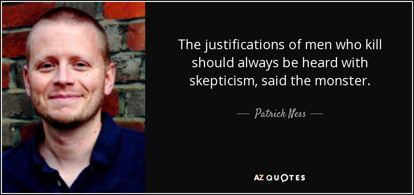The justifications of men who kill should always be heard with skepticism, said the monster. - Patrick Ness