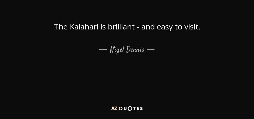 The Kalahari is brilliant - and easy to visit. - Nigel Dennis