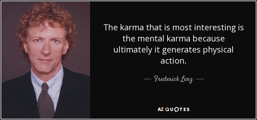 The karma that is most interesting is the mental karma because ultimately it generates physical action. - Frederick Lenz
