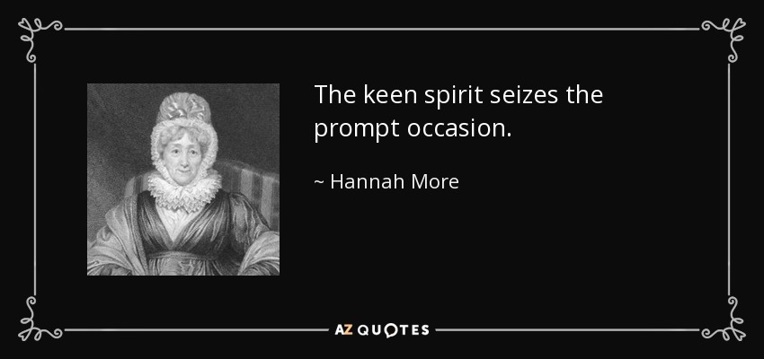 The keen spirit seizes the prompt occasion. - Hannah More