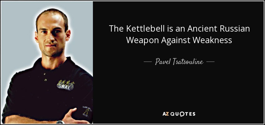 The Kettlebell is an Ancient Russian Weapon Against Weakness - Pavel Tsatsouline