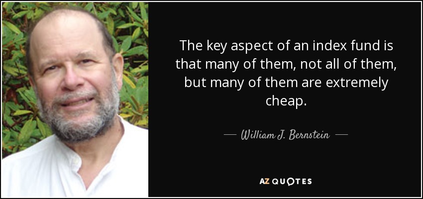 The key aspect of an index fund is that many of them, not all of them, but many of them are extremely cheap. - William J. Bernstein