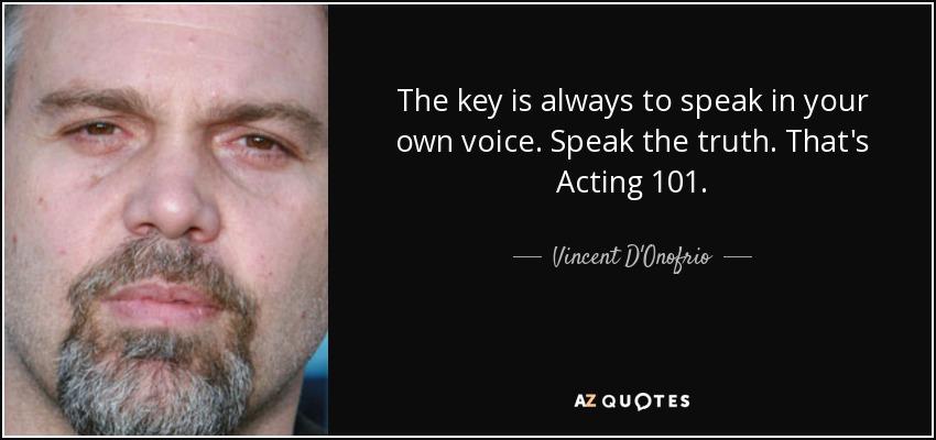 The key is always to speak in your own voice. Speak the truth. That's Acting 101. - Vincent D'Onofrio