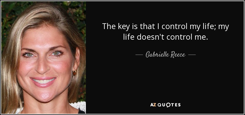 The key is that I control my life; my life doesn't control me. - Gabrielle Reece