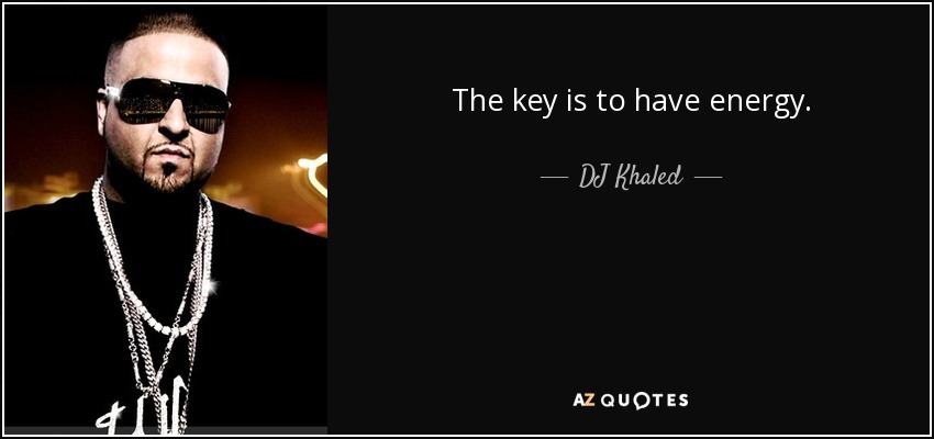 The key is to have energy. - DJ Khaled
