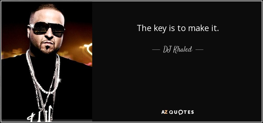 The key is to make it. - DJ Khaled