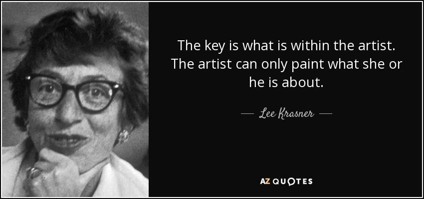 The key is what is within the artist. The artist can only paint what she or he is about. - Lee Krasner