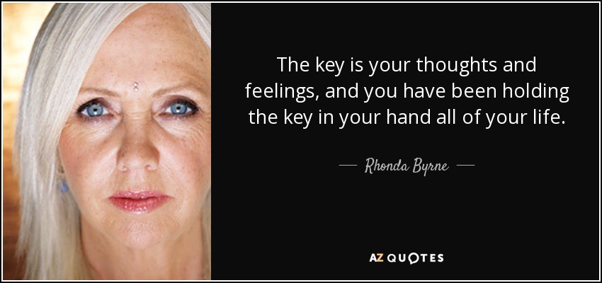 The key is your thoughts and feelings, and you have been holding the key in your hand all of your life. - Rhonda Byrne