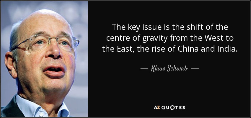 The key issue is the shift of the centre of gravity from the West to the East, the rise of China and India. - Klaus Schwab