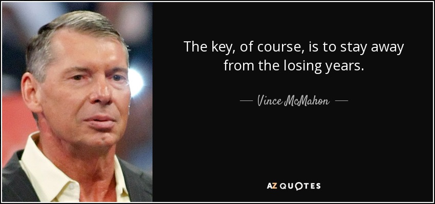 The key, of course, is to stay away from the losing years. - Vince McMahon