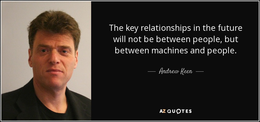 The key relationships in the future will not be between people, but between machines and people. - Andrew Keen