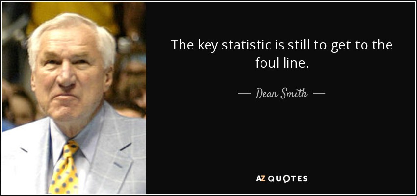 The key statistic is still to get to the foul line. - Dean Smith
