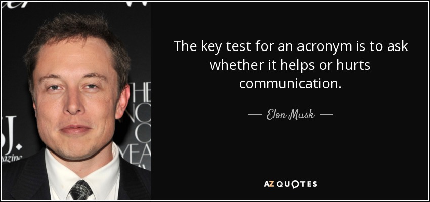 The key test for an acronym is to ask whether it helps or hurts communication. - Elon Musk
