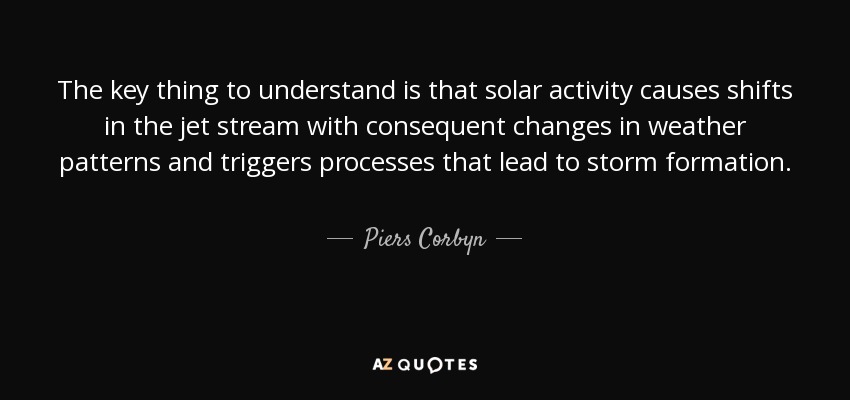 The key thing to understand is that solar activity causes shifts in the jet stream with consequent changes in weather patterns and triggers processes that lead to storm formation. - Piers Corbyn