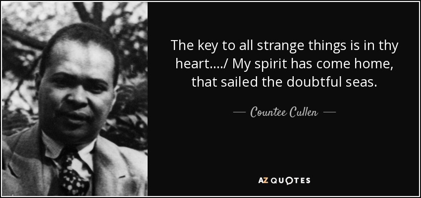 The key to all strange things is in thy heart..../ My spirit has come home, that sailed the doubtful seas. - Countee Cullen