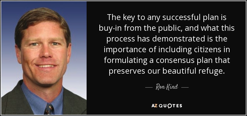 The key to any successful plan is buy-in from the public, and what this process has demonstrated is the importance of including citizens in formulating a consensus plan that preserves our beautiful refuge. - Ron Kind