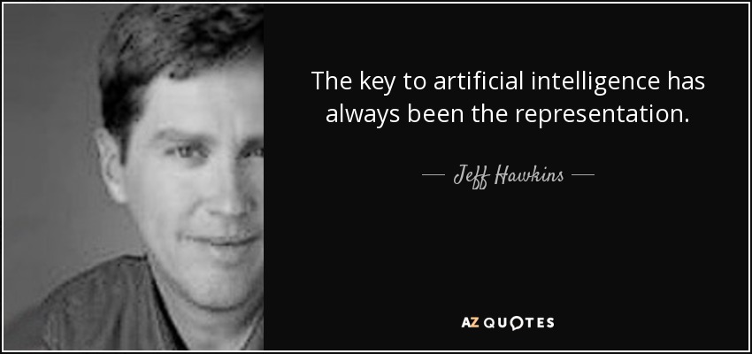 The key to artificial intelligence has always been the representation. - Jeff Hawkins