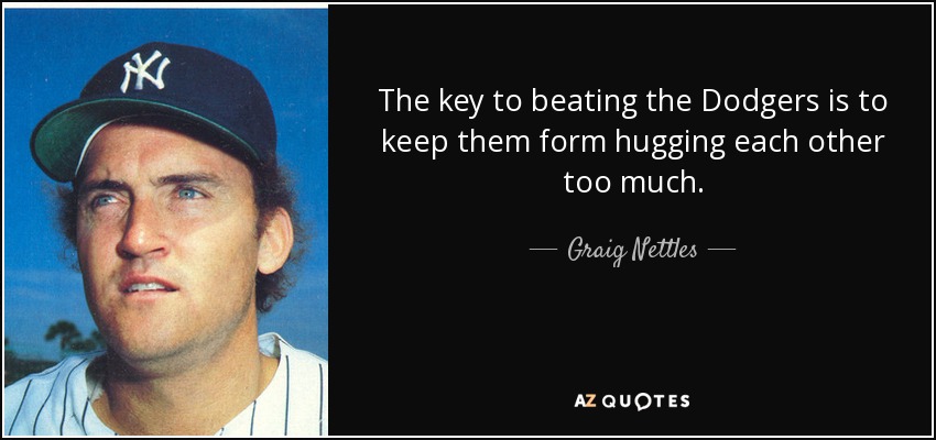 The key to beating the Dodgers is to keep them form hugging each other too much. - Graig Nettles