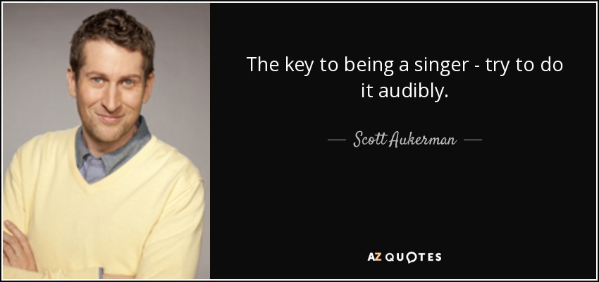 The key to being a singer - try to do it audibly. - Scott Aukerman