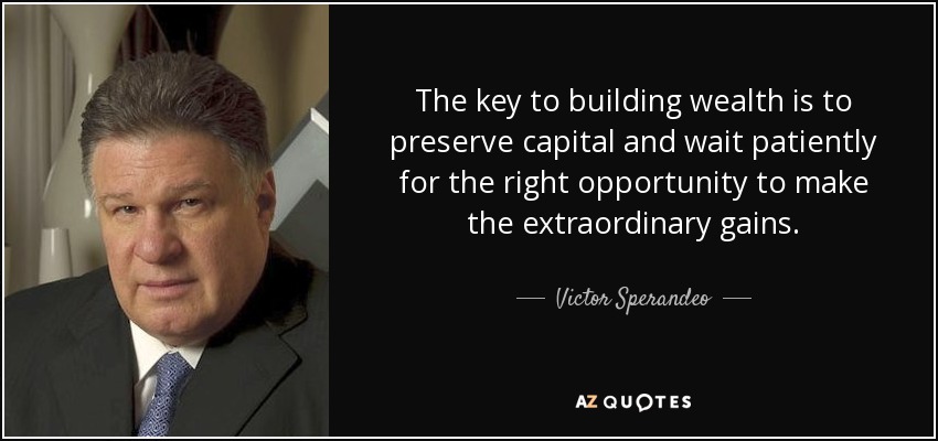 The key to building wealth is to preserve capital and wait patiently for the right opportunity to make the extraordinary gains. - Victor Sperandeo