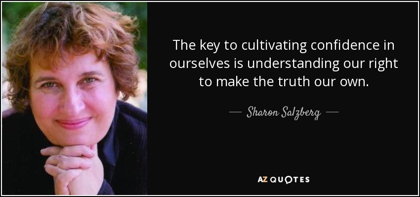 The key to cultivating confidence in ourselves is understanding our right to make the truth our own. - Sharon Salzberg