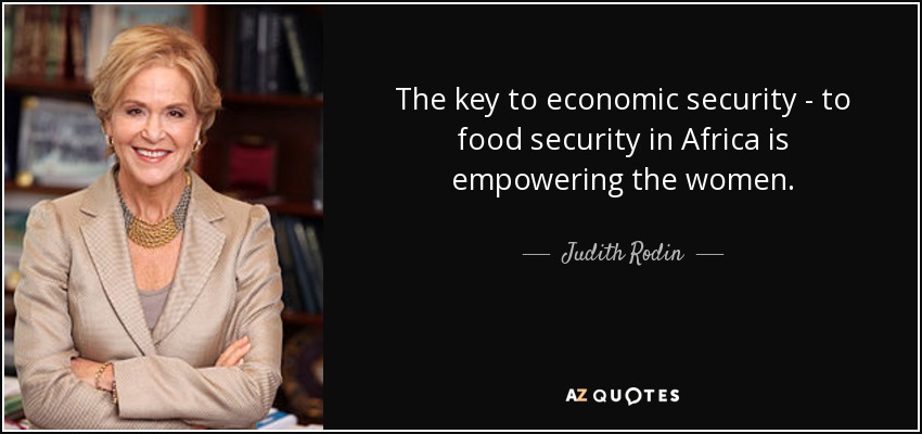 The key to economic security - to food security in Africa is empowering the women. - Judith Rodin