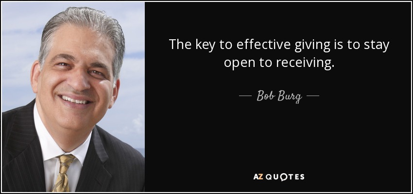 The key to effective giving is to stay open to receiving. - Bob Burg