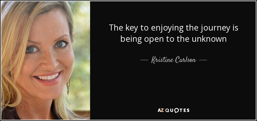 The key to enjoying the journey is being open to the unknown - Kristine Carlson