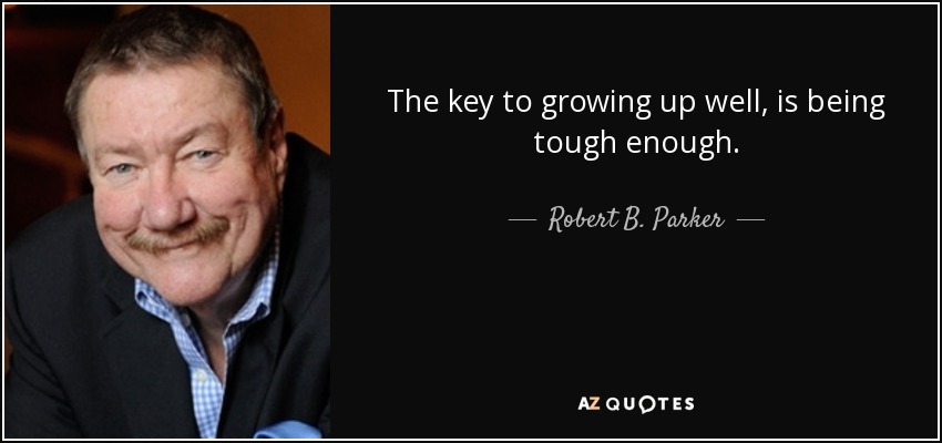 The key to growing up well, is being tough enough. - Robert B. Parker