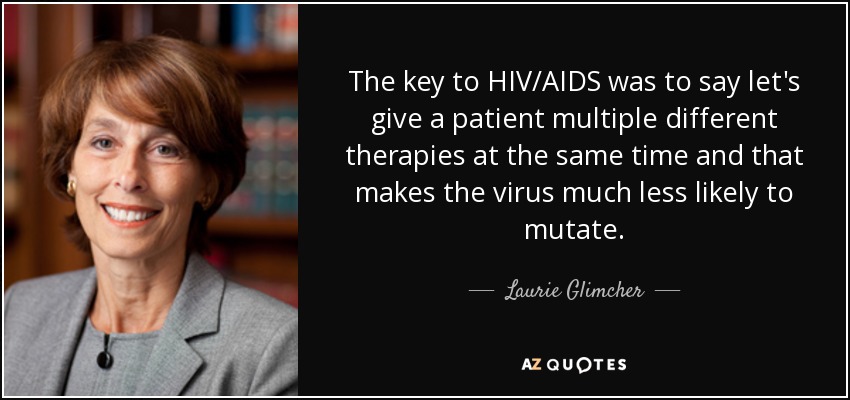 The key to HIV/AIDS was to say let's give a patient multiple different therapies at the same time and that makes the virus much less likely to mutate. - Laurie Glimcher