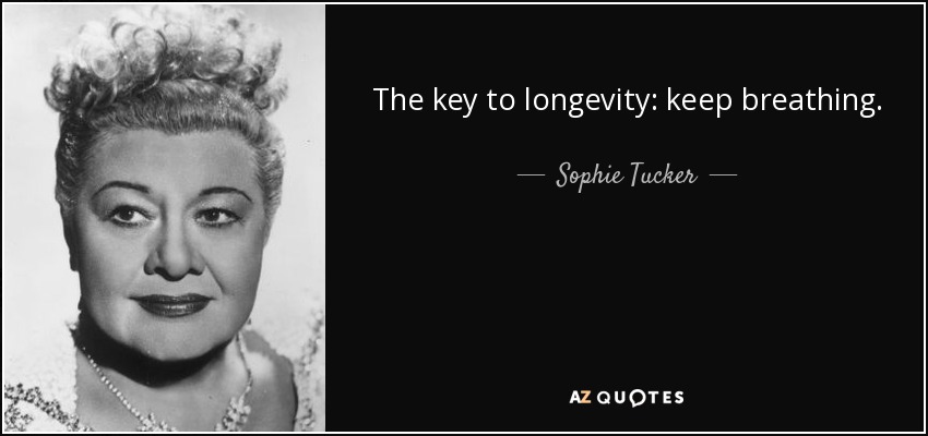 The key to longevity: keep breathing. - Sophie Tucker
