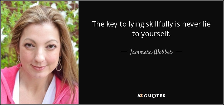 The key to lying skillfully is never lie to yourself. - Tammara Webber