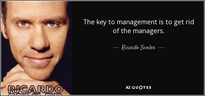 The key to management is to get rid of the managers. - Ricardo Semler