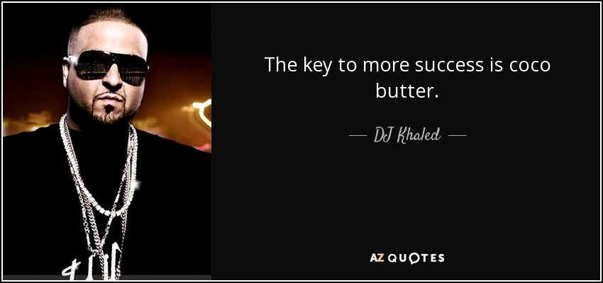 The key to more success is coco butter. - DJ Khaled