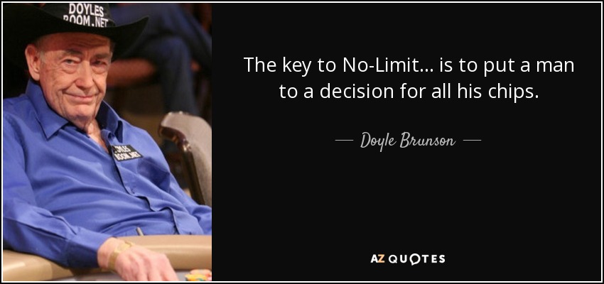 The key to No-Limit... is to put a man to a decision for all his chips. - Doyle Brunson