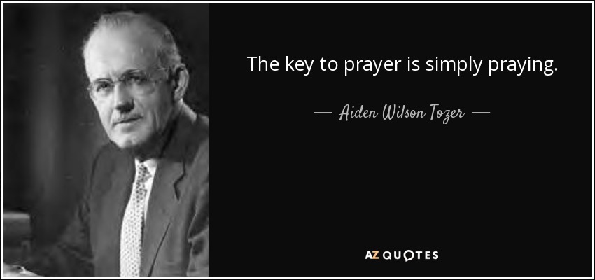 The key to prayer is simply praying. - Aiden Wilson Tozer