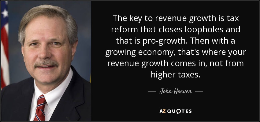 The key to revenue growth is tax reform that closes loopholes and that is pro-growth. Then with a growing economy, that's where your revenue growth comes in, not from higher taxes. - John Hoeven
