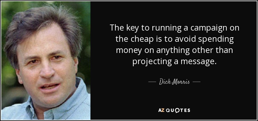 The key to running a campaign on the cheap is to avoid spending money on anything other than projecting a message. - Dick Morris