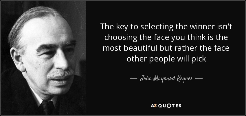 The key to selecting the winner isn't choosing the face you think is the most beautiful but rather the face other people will pick - John Maynard Keynes