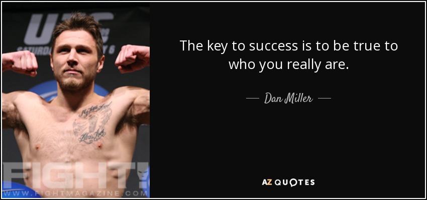 The key to success is to be true to who you really are. - Dan Miller