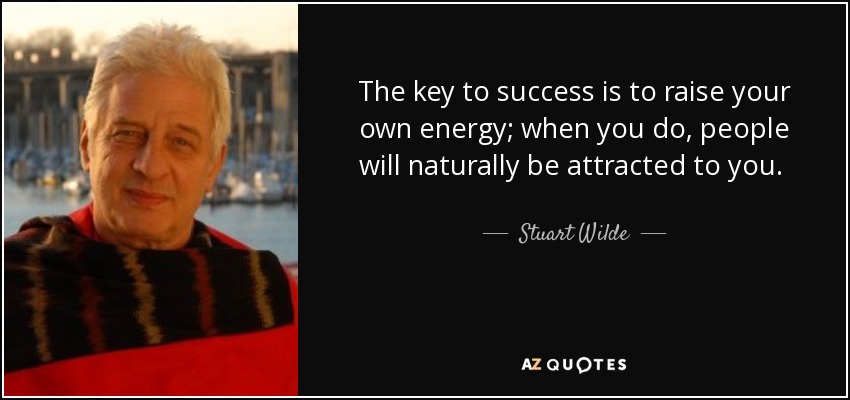 The key to success is to raise your own energy; when you do, people will naturally be attracted to you. And when they show up, bill ‘em! - Stuart Wilde