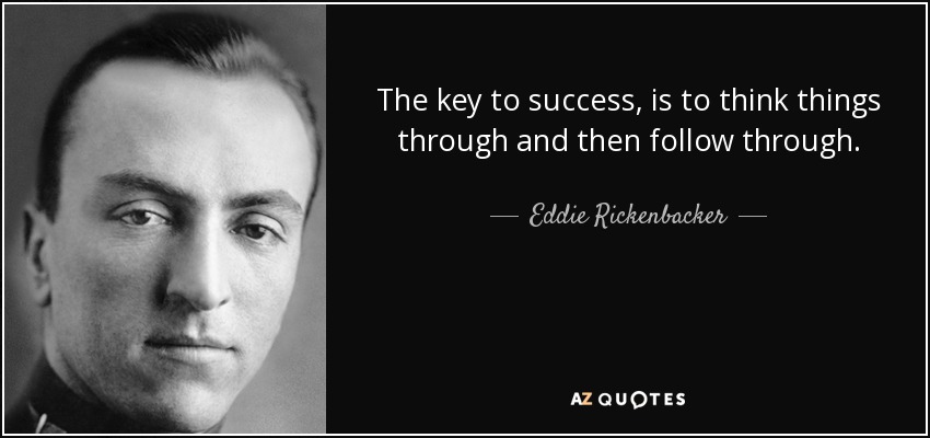 The key to success, is to think things through and then follow through. - Eddie Rickenbacker