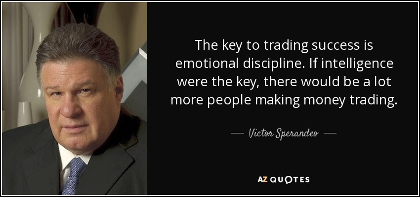 The key to trading success is emotional discipline. If intelligence were the key, there would be a lot more people making money trading. - Victor Sperandeo