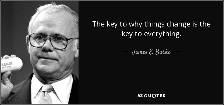 The key to why things change is the key to everything. - James E. Burke