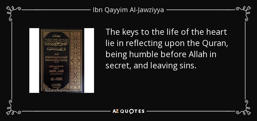 The keys to the life of the heart lie in reflecting upon the Quran, being humble before Allah in secret, and leaving sins. - Ibn Qayyim Al-Jawziyya