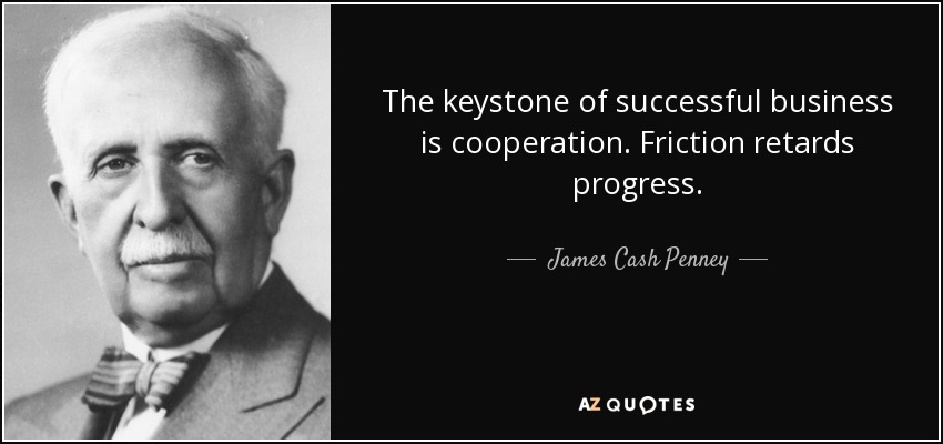 The keystone of successful business is cooperation. Friction retards progress. - James Cash Penney