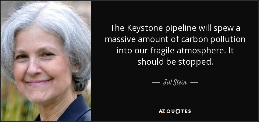 The Keystone pipeline will spew a massive amount of carbon pollution into our fragile atmosphere. It should be stopped. - Jill Stein