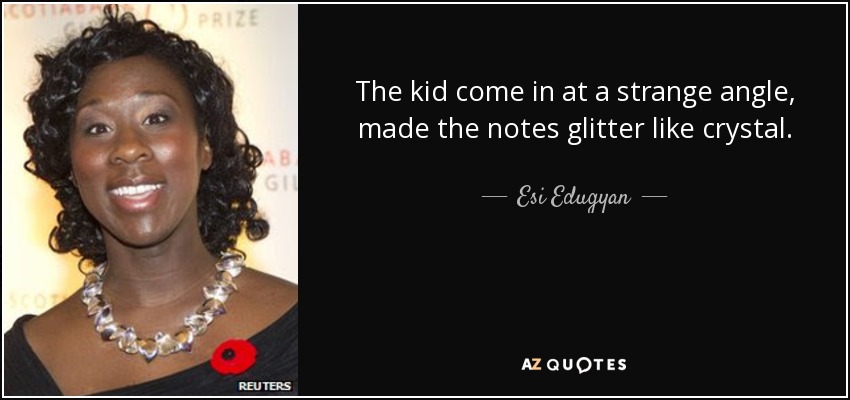 The kid come in at a strange angle, made the notes glitter like crystal. - Esi Edugyan
